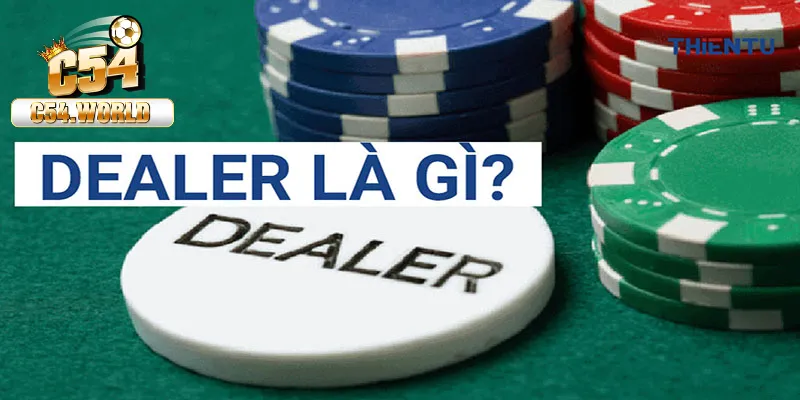 Dealer là gì? Tìm hiểu trách nhiệm của dealer tại C54 6 Dealer là gì?