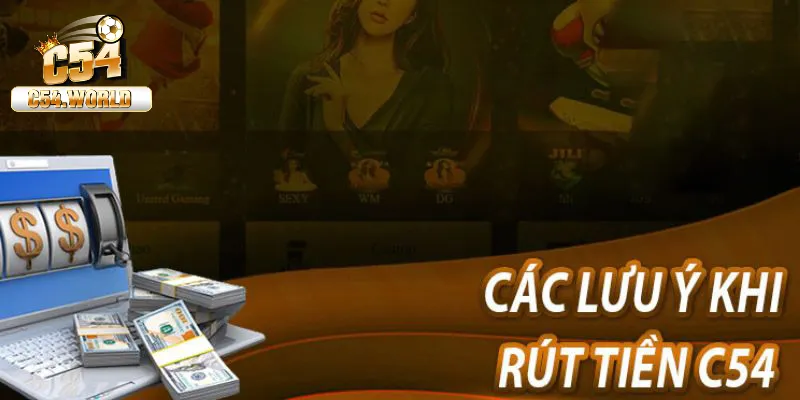 Rút Tiền C54 – Hướng Dẫn Các Bước Chi Tiết Và Đơn Giản 3 Cần lưu ý gì khi rút tiền tại C54?